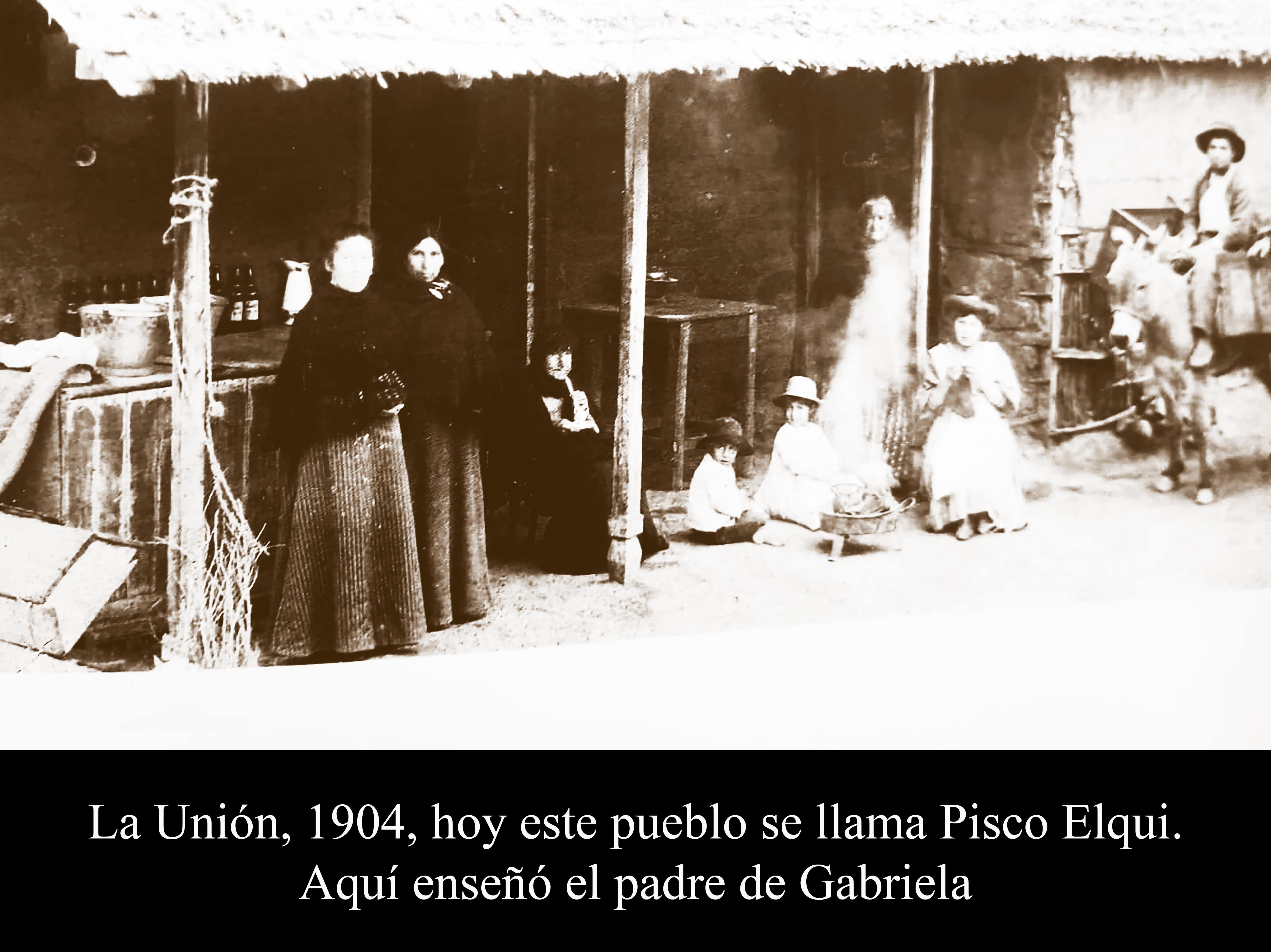 La Uni&oacute;n, 1904, hoy este pueblo se llama Pisco Elqui. Aqu&iacute; ense&ntilde;&oacute; el padre de Gabriela
